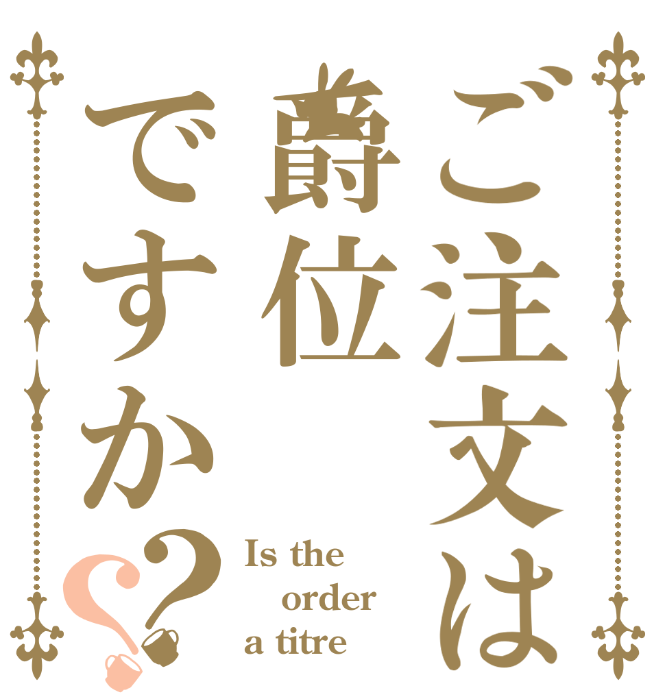 ご注文は爵位ですか？？ Is the order a titre 