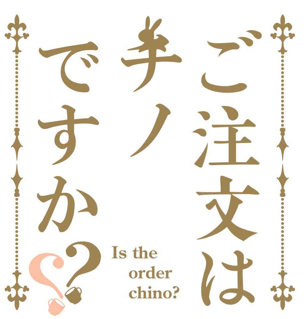ご注文はチノですか？？ Is the order    chino?