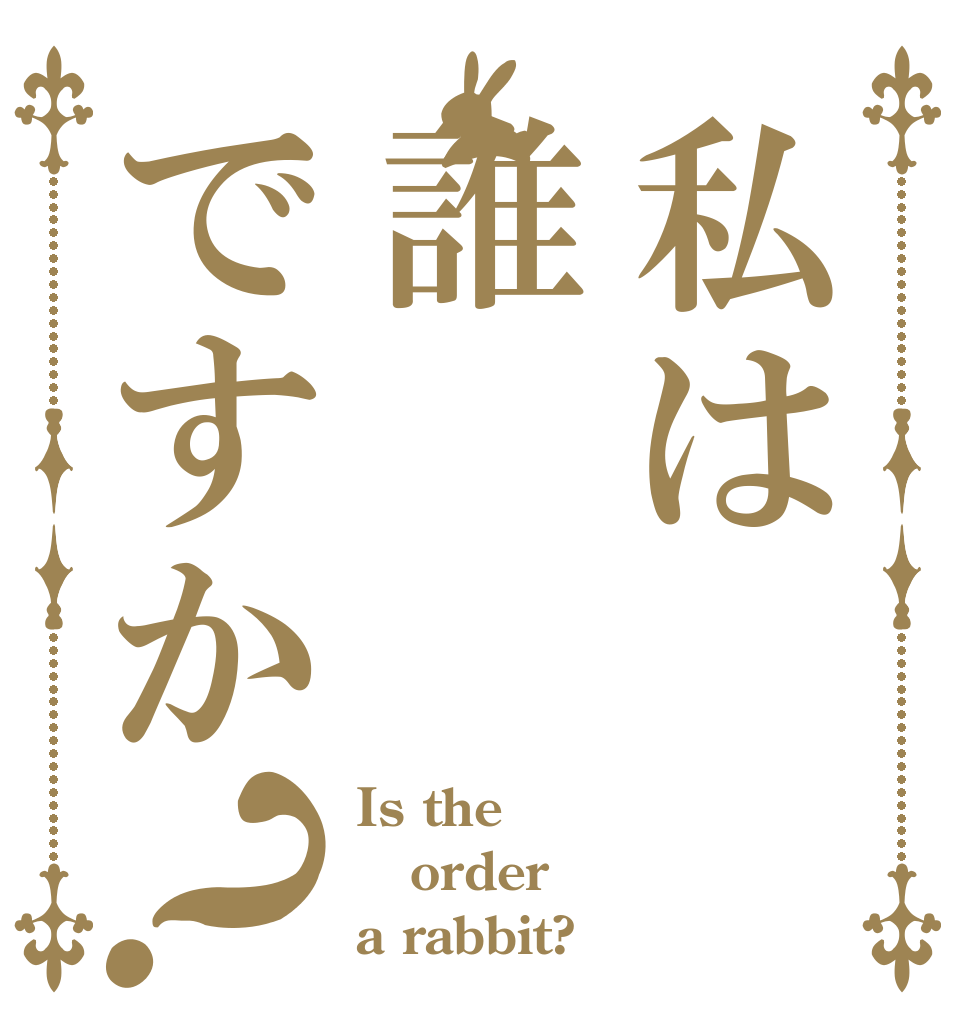 私は誰ですか？ Is the order a rabbit?