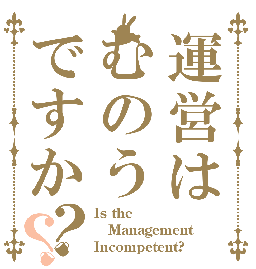 運営はむのうですか？？ Is the Management Incompetent?