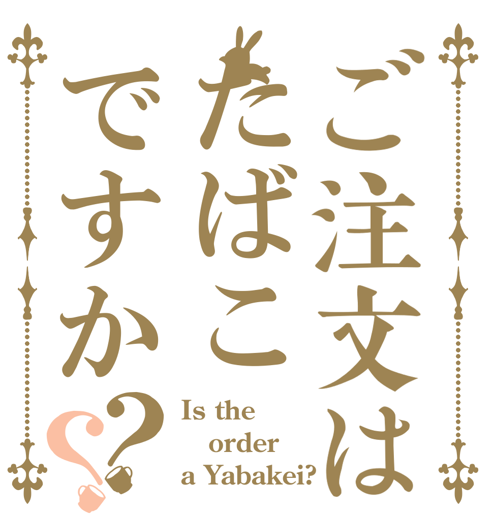 ご注文はたばこですか？？ Is the order a Yabakei?