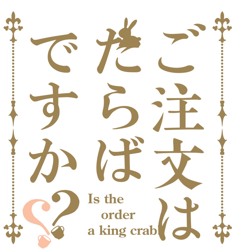 ご注文はたらばですか？？ Is the order a king crab?