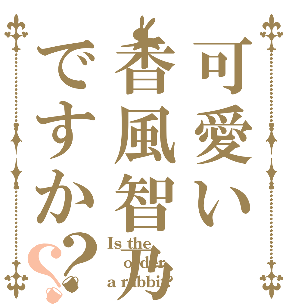 可愛い香風智乃ですか？？ Is the order a rabbit?