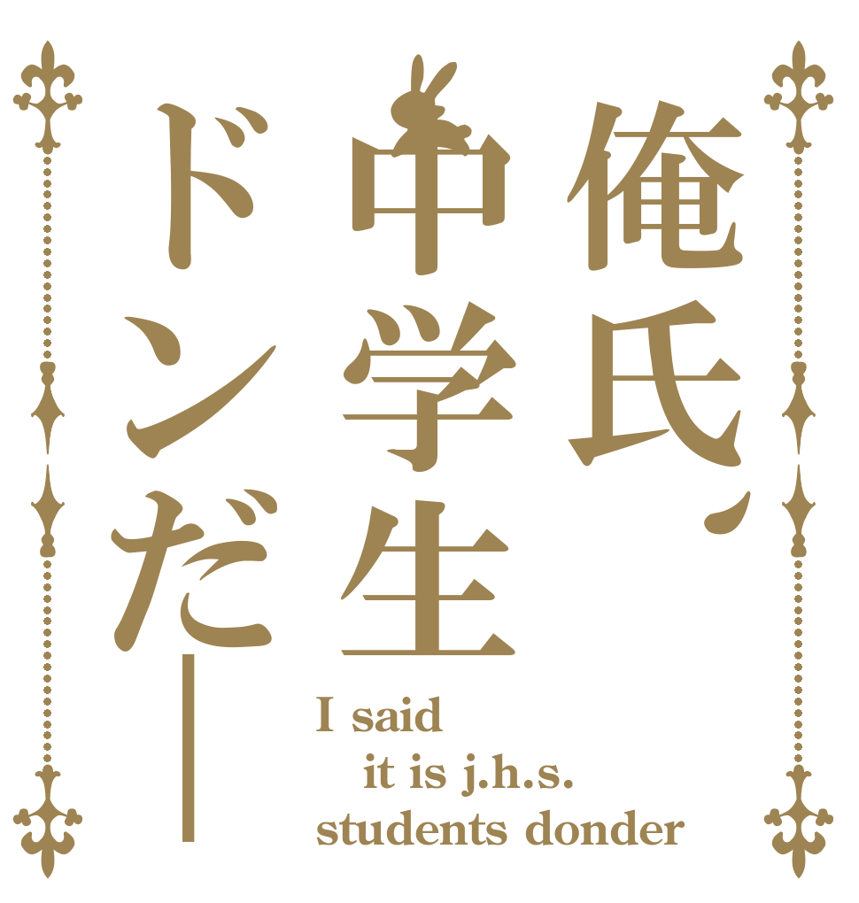 俺氏、中学生ドンだ― I said it is j.h.s. students donder