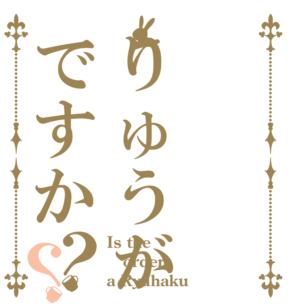 りゅうがですか？？ Is the order a Ryuhaku