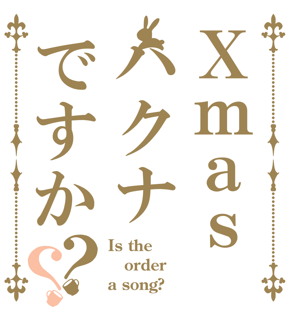 Ｘｍａｓハクナですか？？ Is the order a song?