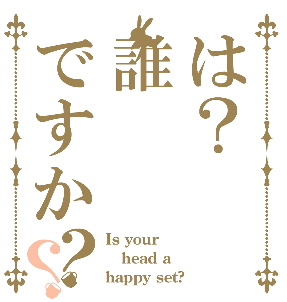 は？誰ですか？？ Is your head a happy set?