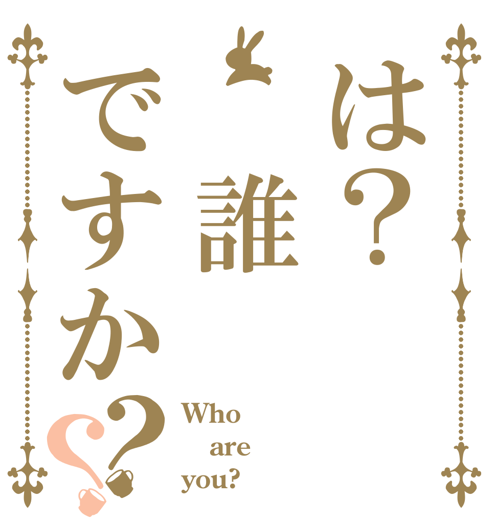 は？ 誰ですか？？ Who are you?