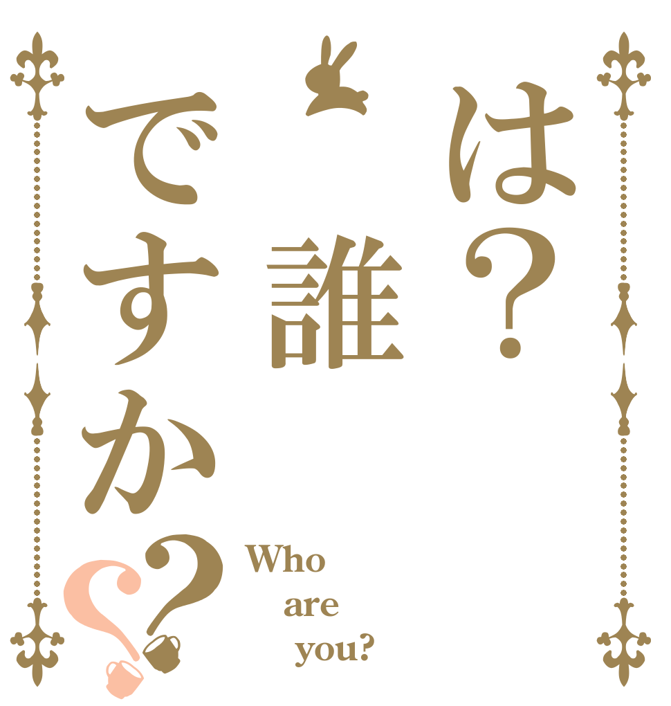 は？ 誰ですか？？ Who are     you?