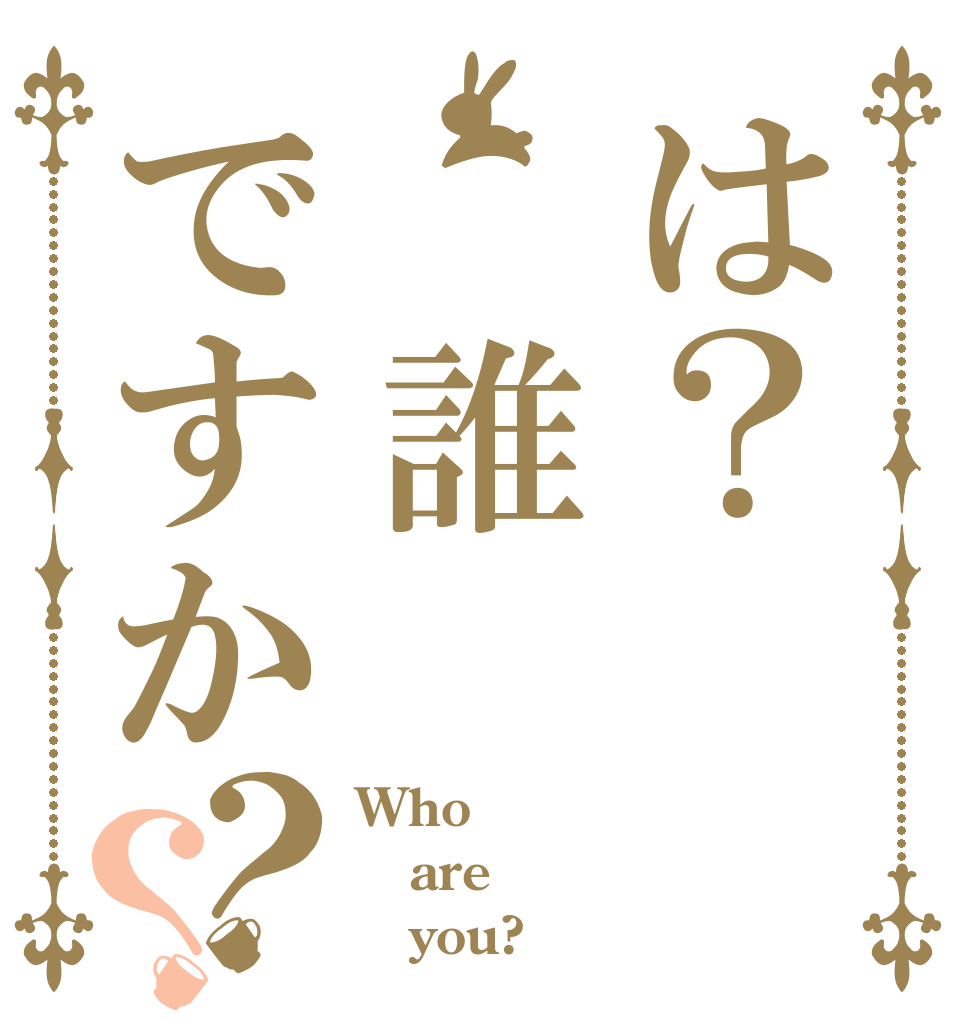 は？ 誰ですか？？ Who are    you?
