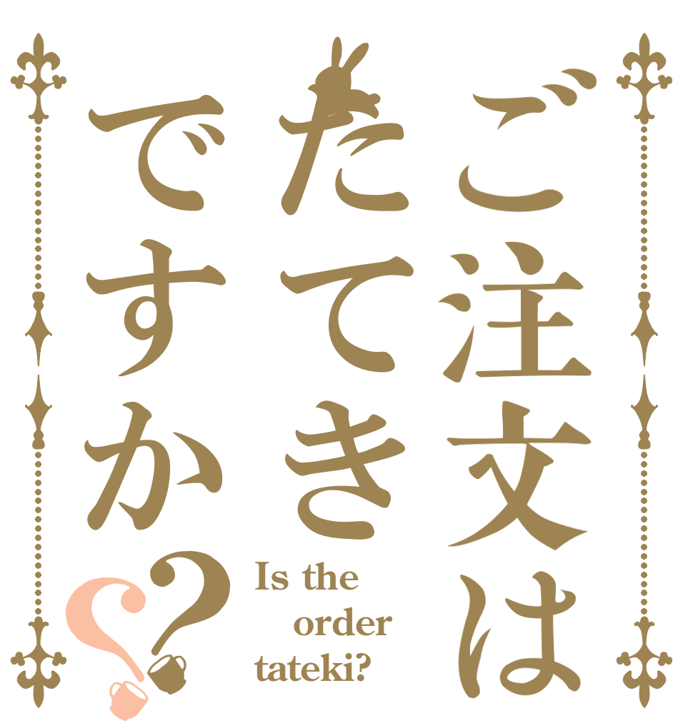 ご注文はたてきですか？？ Is the order tateki?