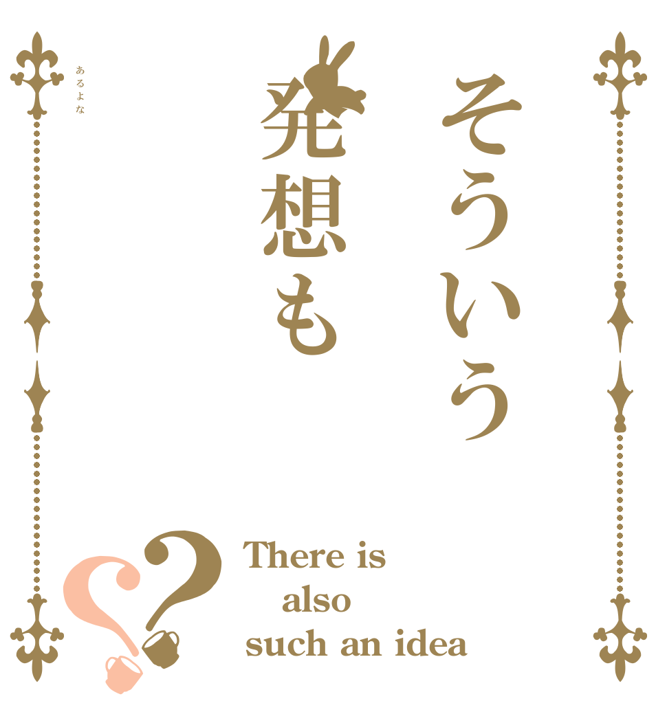そういう発想もあるよな？？ There is  also  such an idea