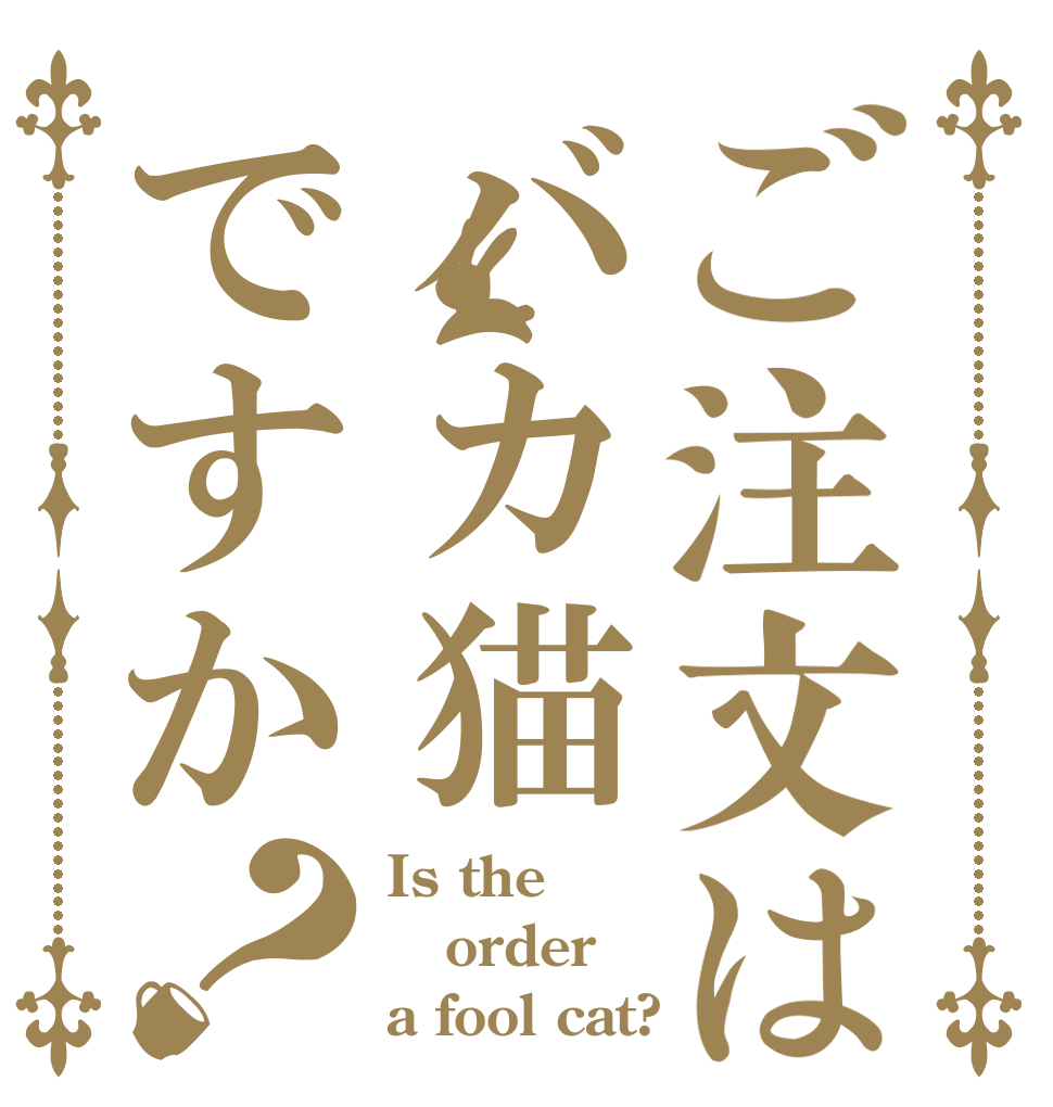 ご注文はバカ猫ですか？ Is the order a fool cat?