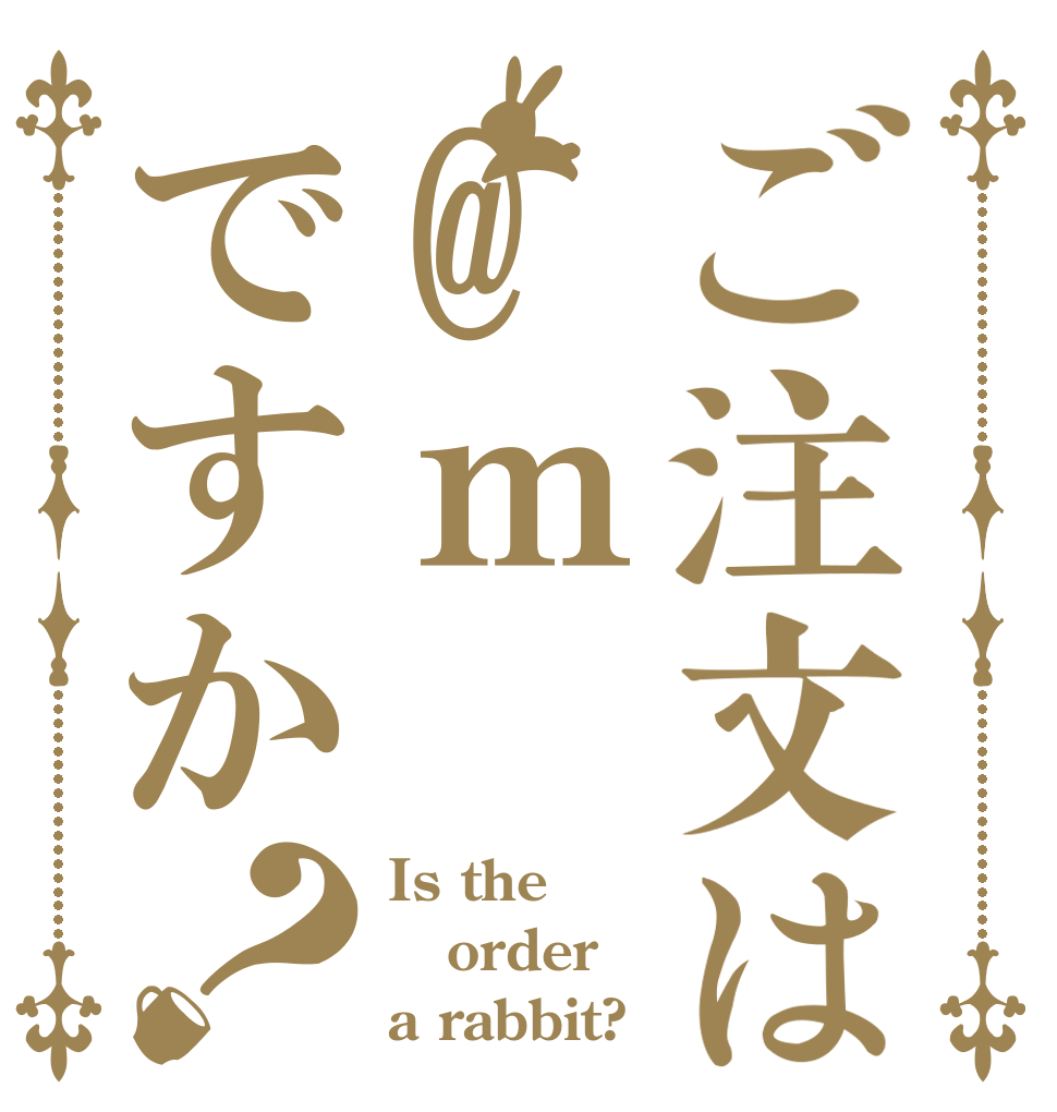 ご注文は@ｍですか？ Is the order a rabbit?