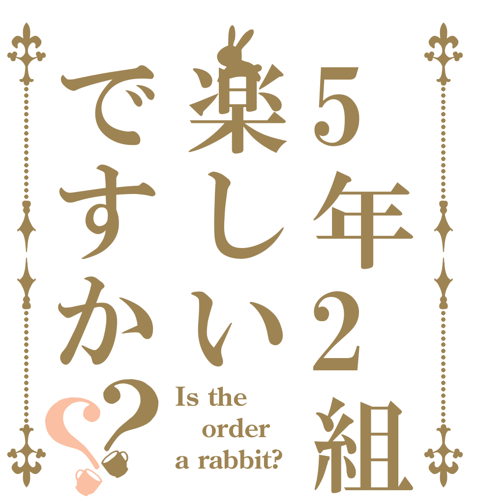 5年2組は楽しいですか？？ Is the order a rabbit?