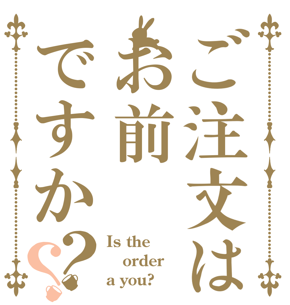 ご注文はお前ですか？？ Is the order a you?