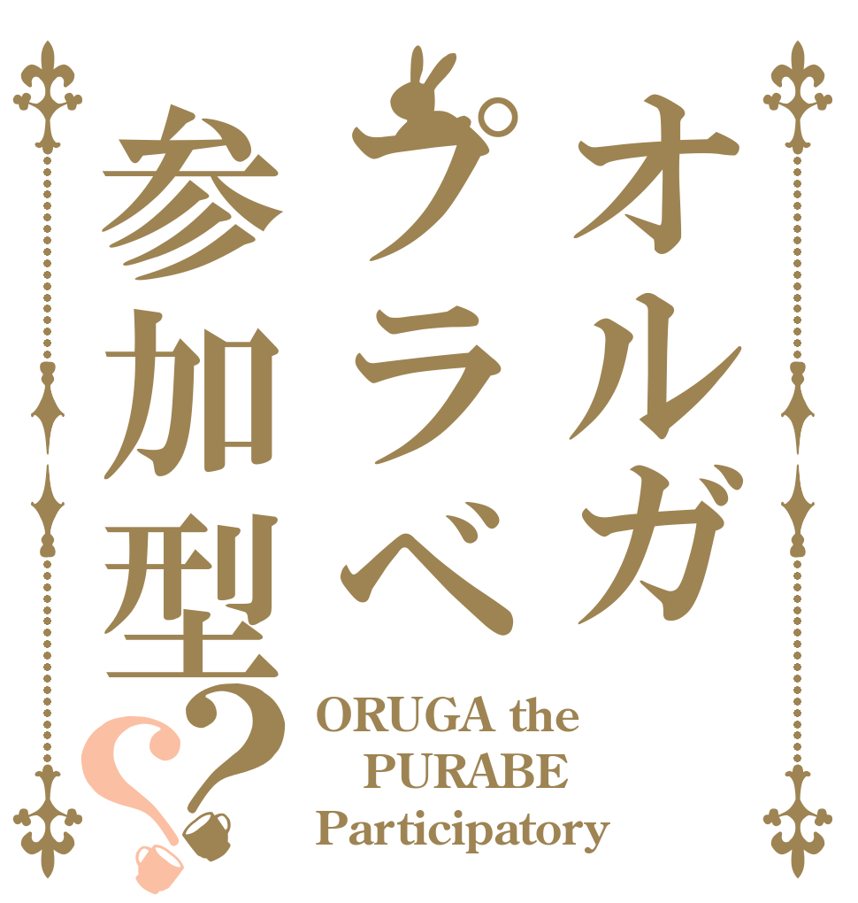 オルガプラベ参加型？？ ORUGA the PURABE Participatory？