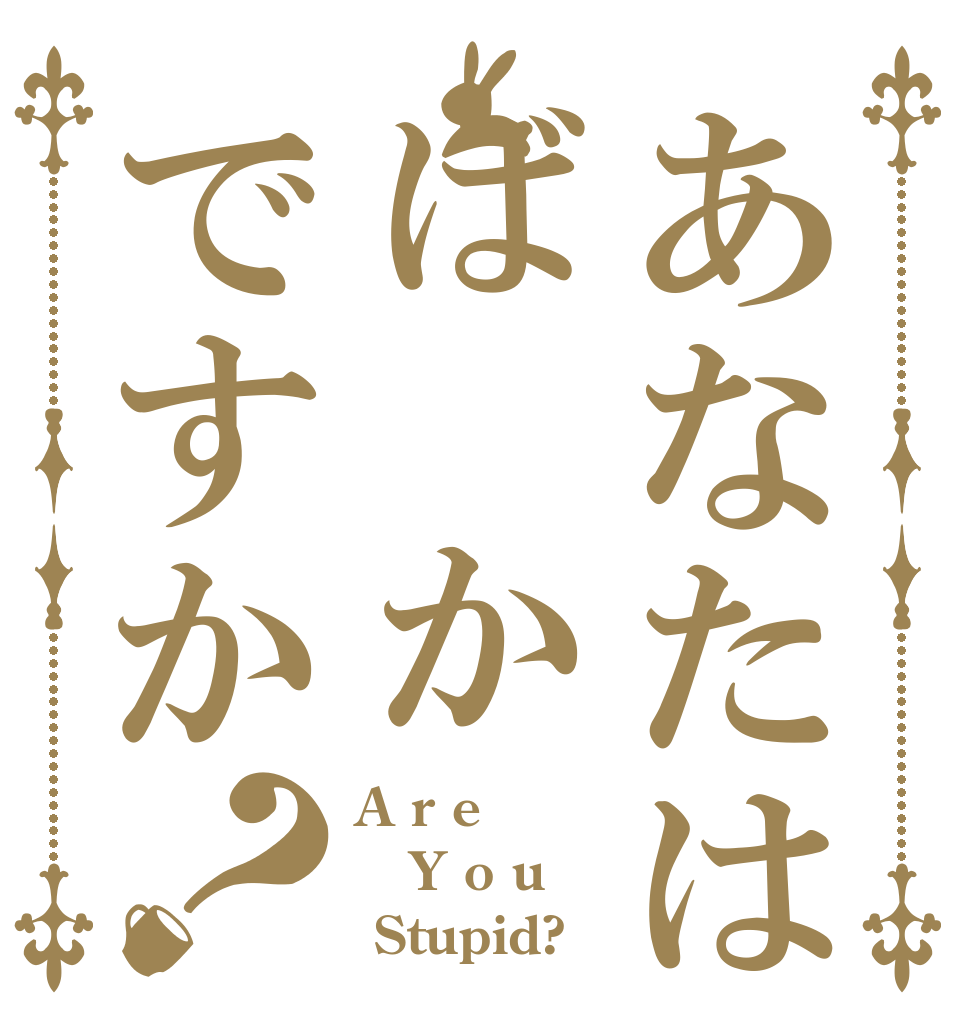 あなたはば かですか？ A r e Y o u  Stupid?