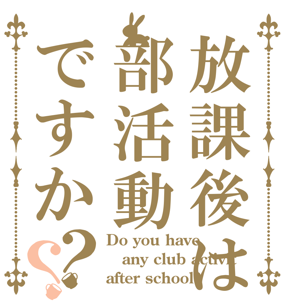放課後は部活動ですか？？ Do you have any club activit after school?