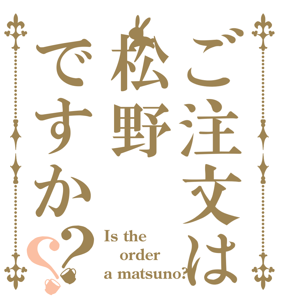 ご注文は松野ですか？？ Is the order a matsuno?