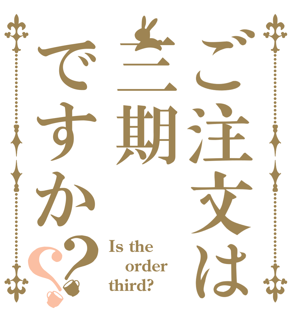 ご注文は三期ですか？？ Is the order third?
