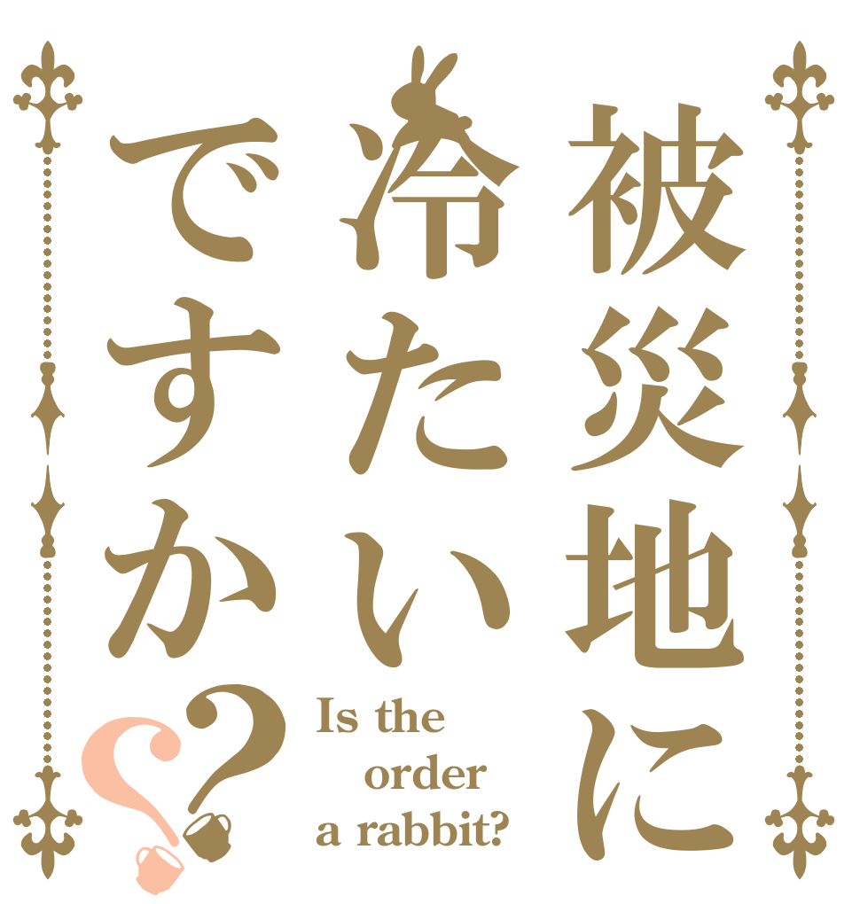 被災地に冷たいですか？？ Is the order a rabbit?