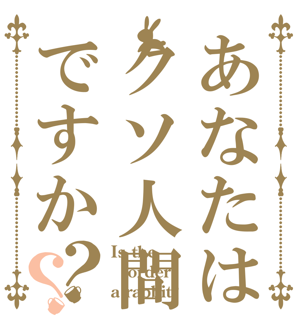 あなたはクソ人間ですか？？ Is the order a rabbit?