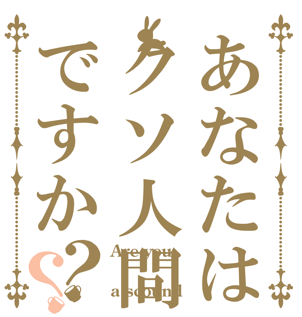 あなたはクソ人間ですか？？ Are you  a scound