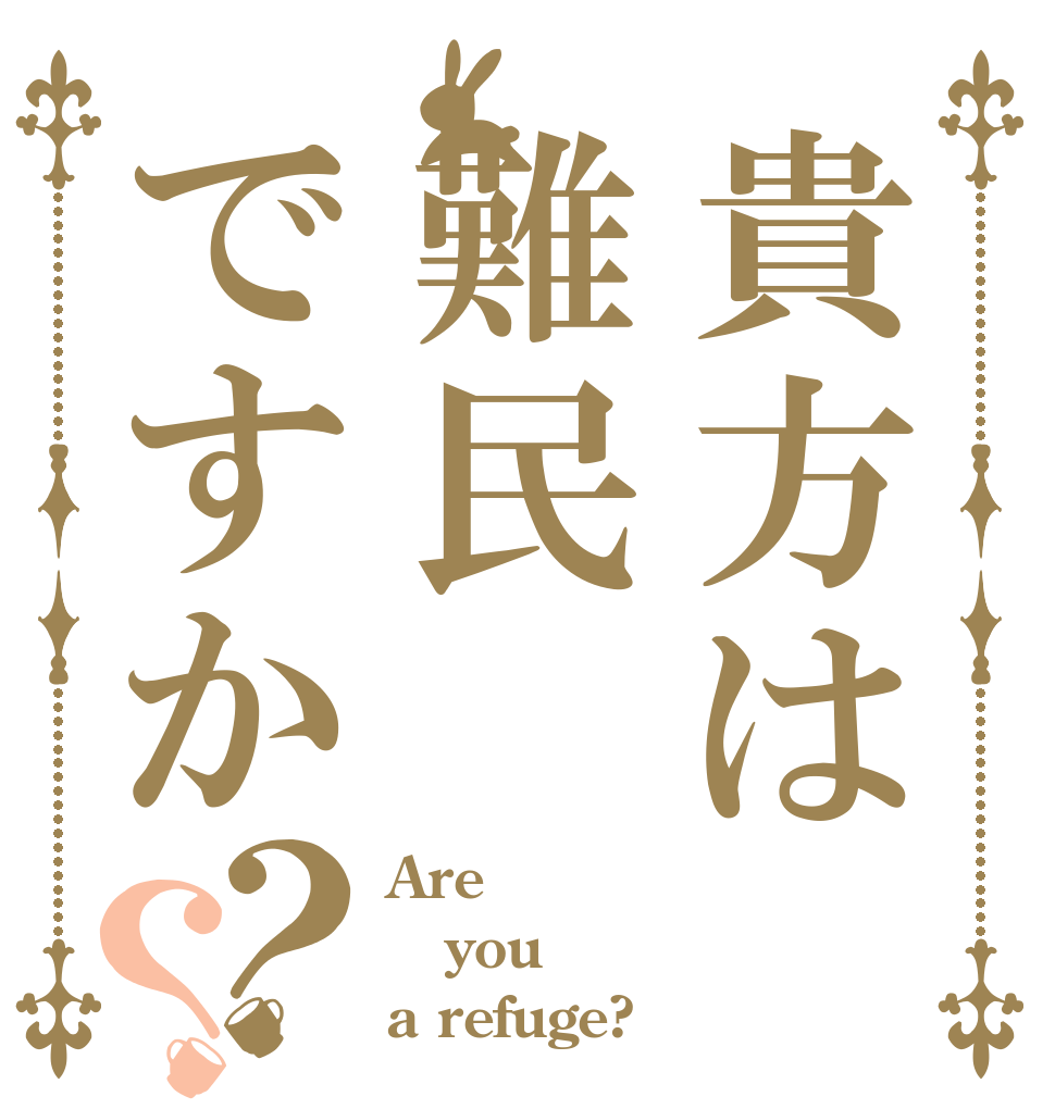 貴方は難民ですか？？ Are you a refuge?