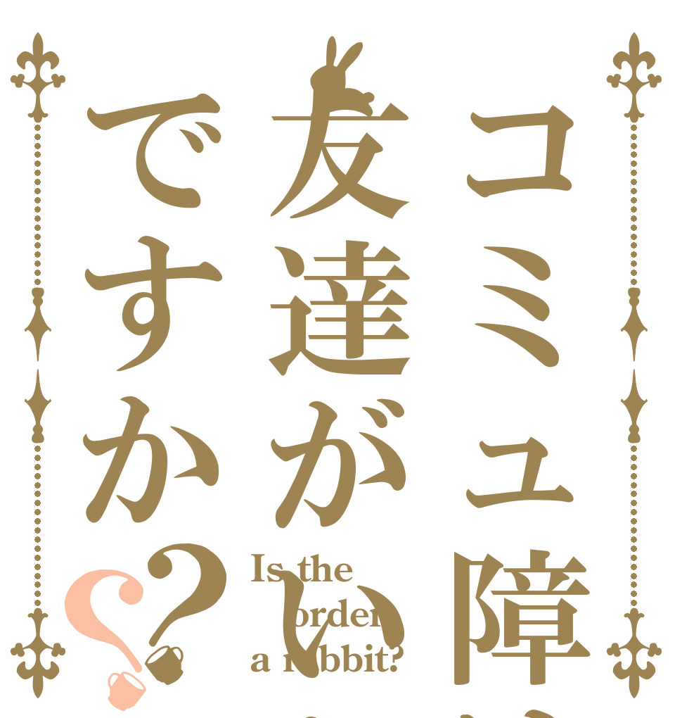 コミュ障は友達がいないですか？？ Is the order a rabbit?