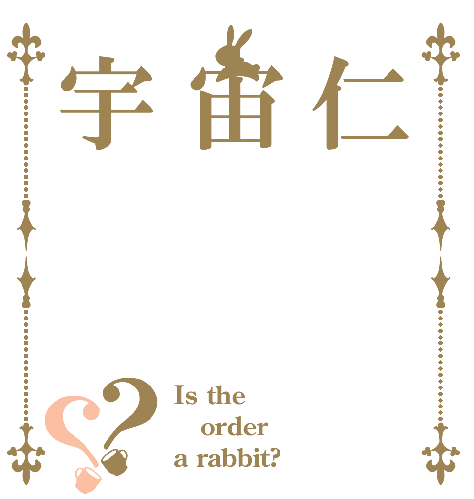 仁宙宇？？ Is the order a rabbit?