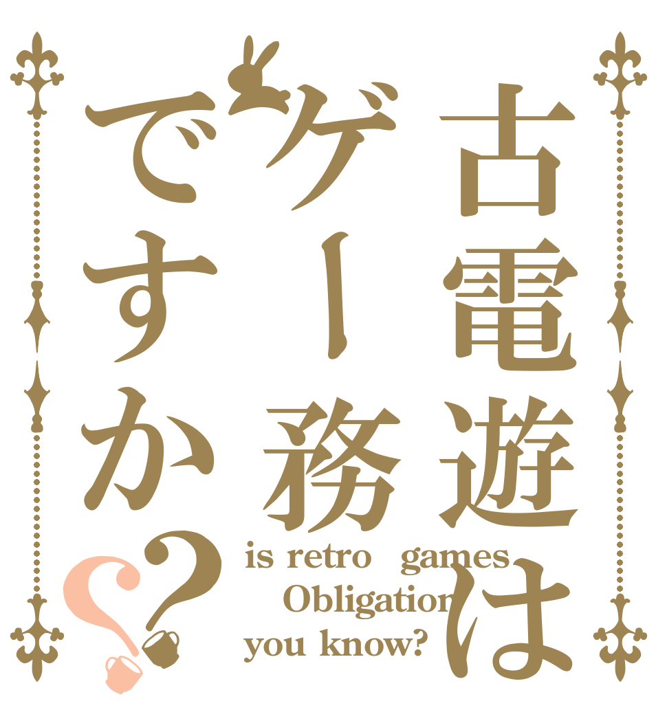 古電遊はゲー務ですか？？ is retro　games Obligation you know?