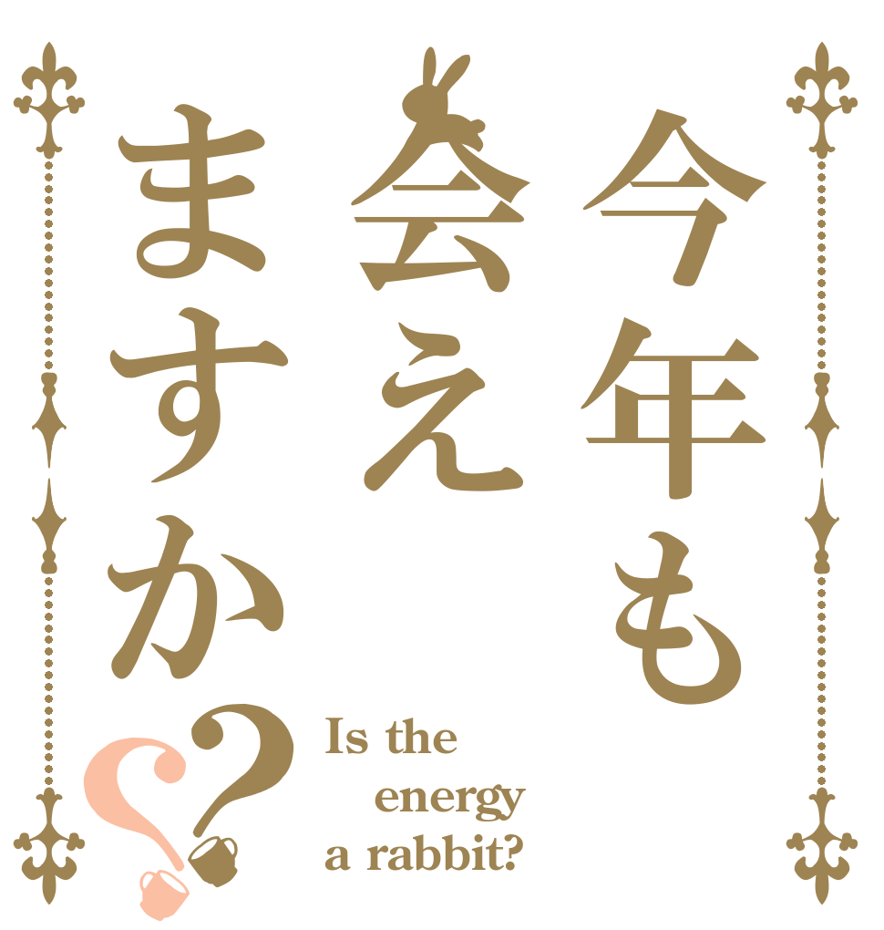 今年も会えますか？？ Is the energy a rabbit?
