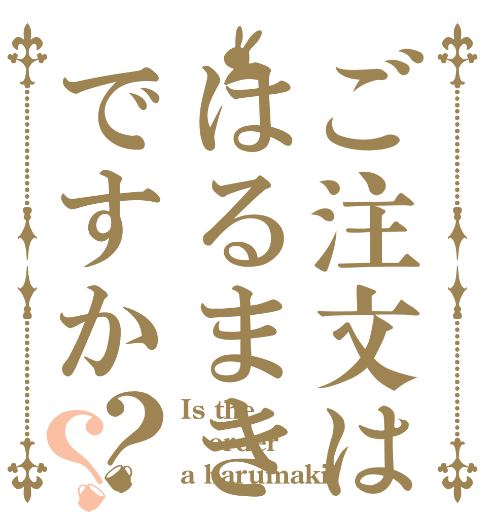 ご注文ははるまきですか？？ Is the order a harumaki？