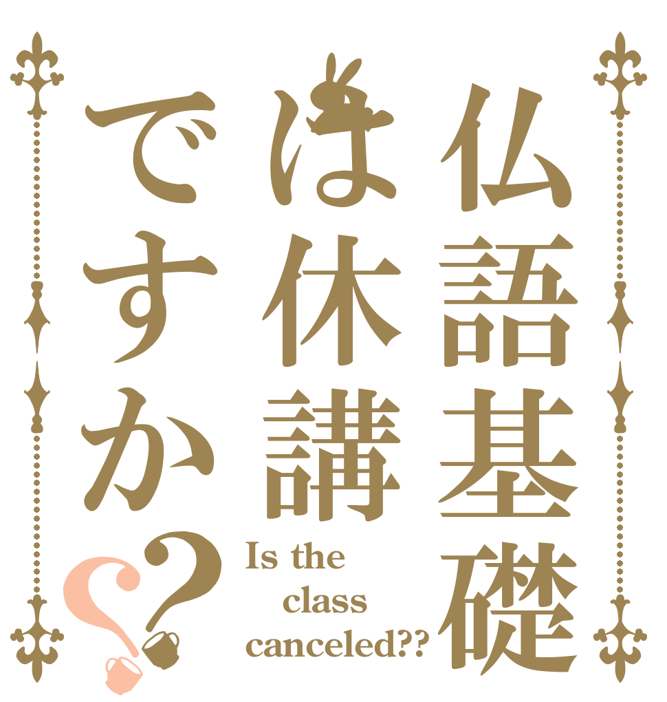 仏語基礎は休講ですか？？ Is the class canceled??