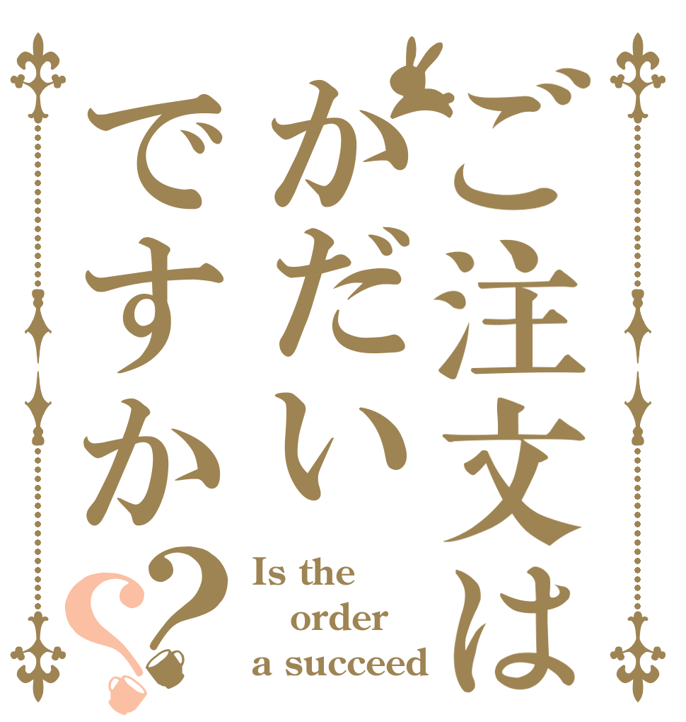 ご注文はかだいですか？？ Is the order a succeed