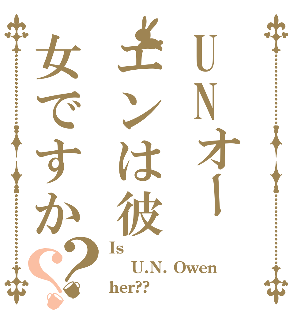 UNオーエンは彼女ですか？？ Is  U.N. Owen her??