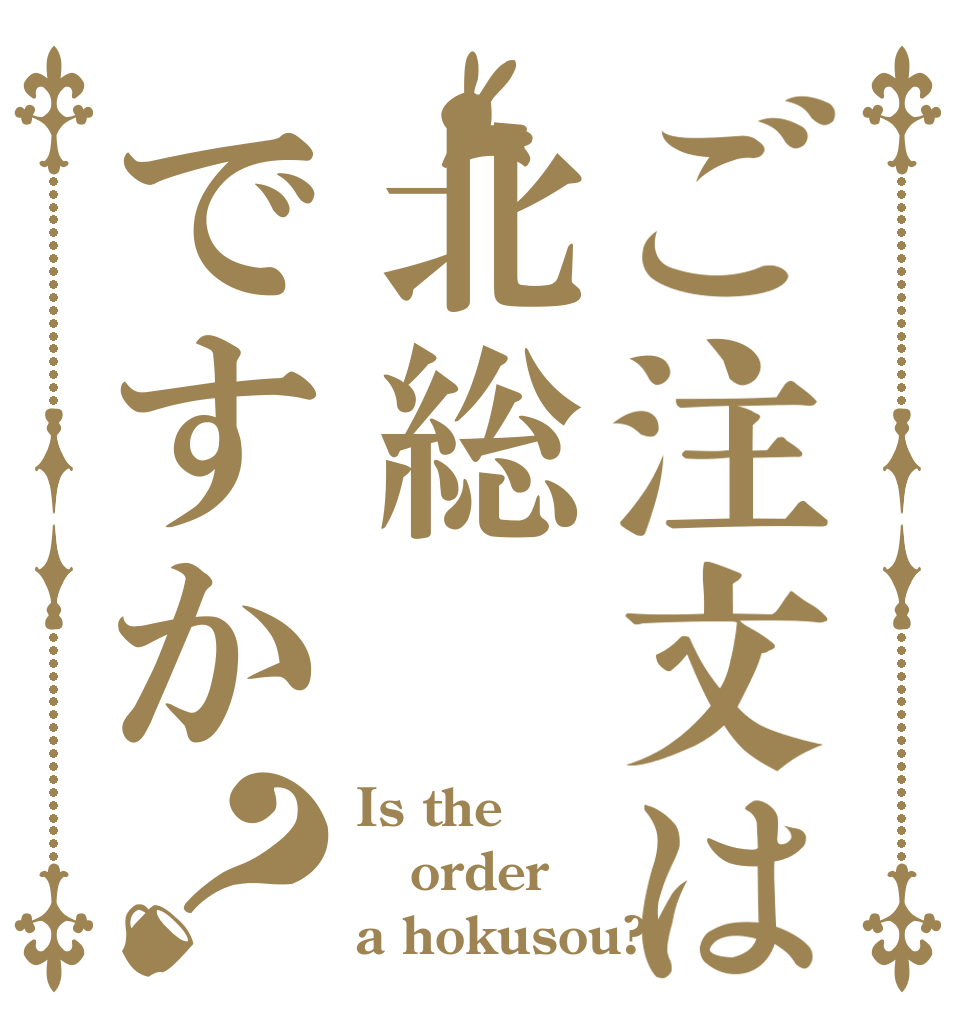 ご注文は北総ですか？ Is the order a hokusou?