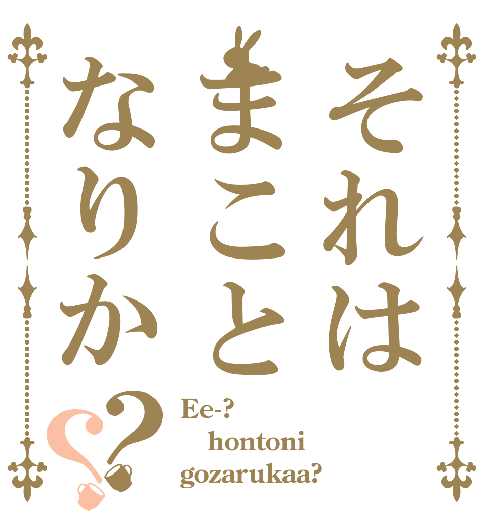 それはまことなりか？？ Ee-? hontoni gozarukaa?
