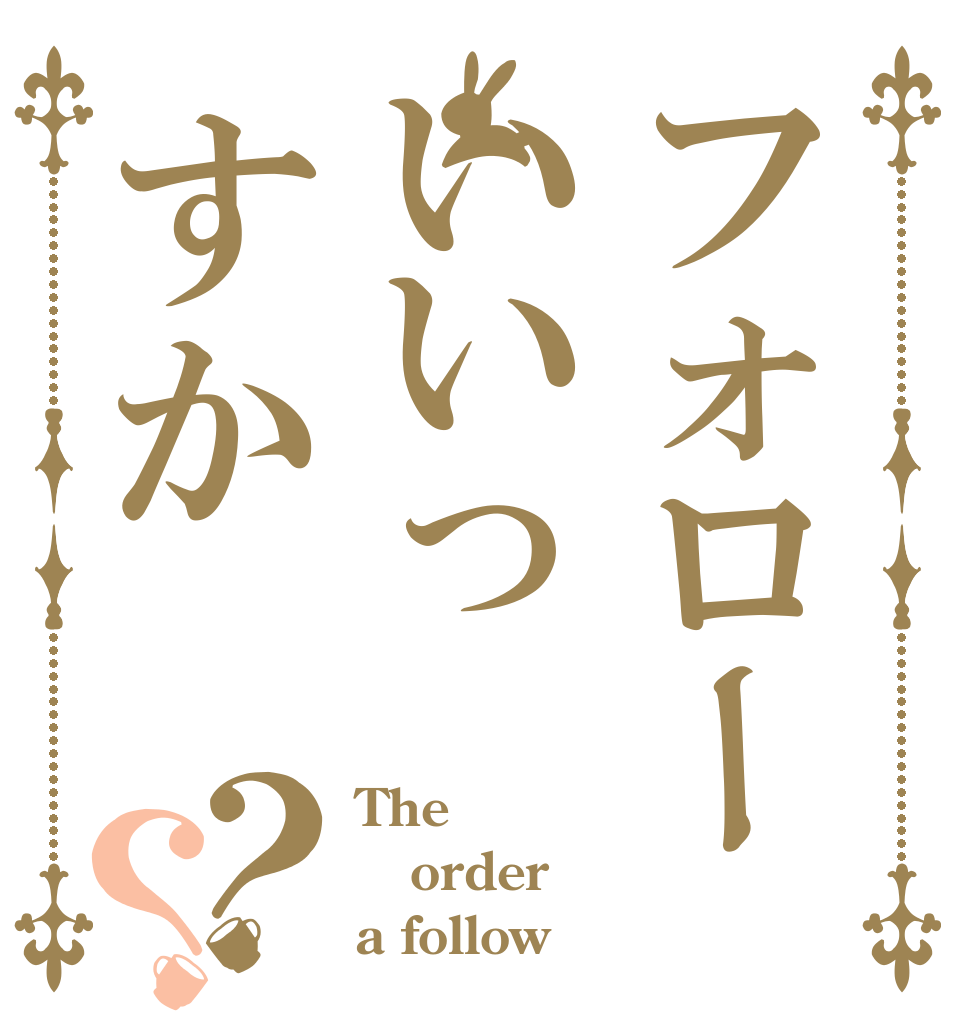 フォローいいっすか？？ The order a follow
