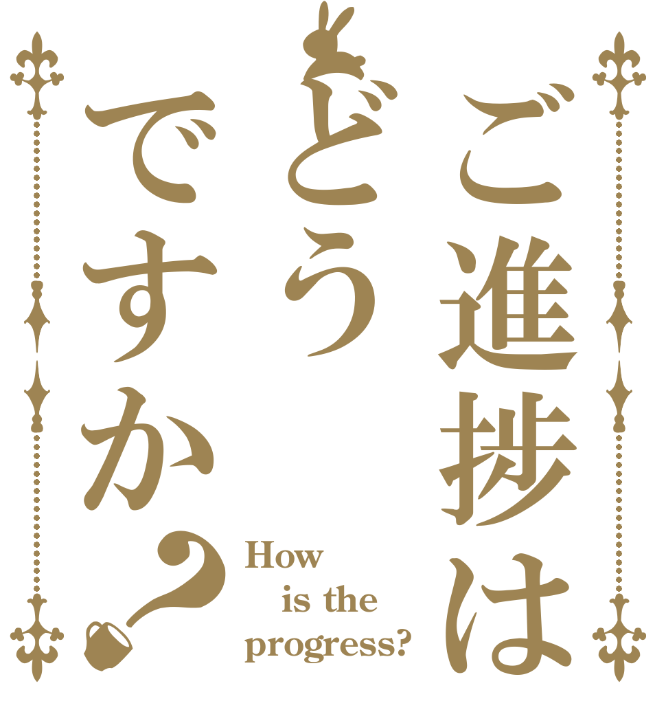 ご進捗はどうですか？ How is the progress?