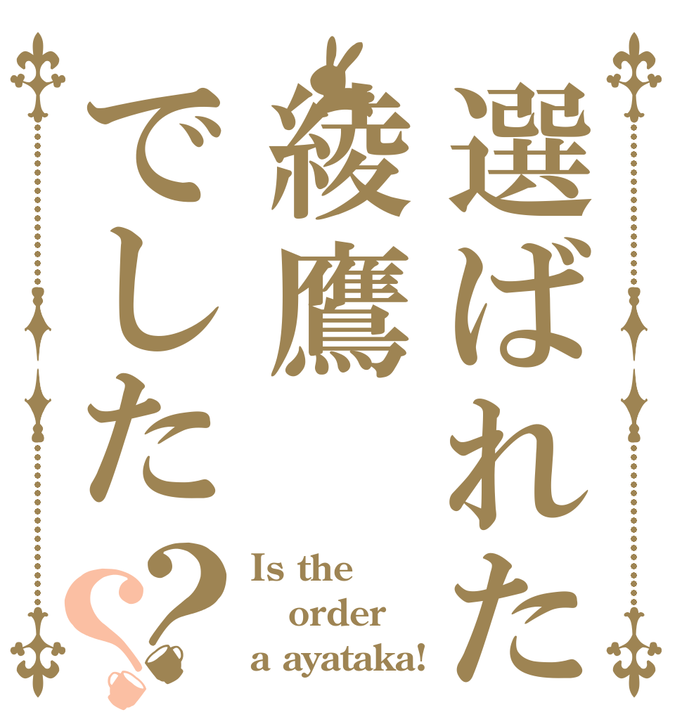 選ばれたのは綾鷹でした？？ Is the order a ayataka!