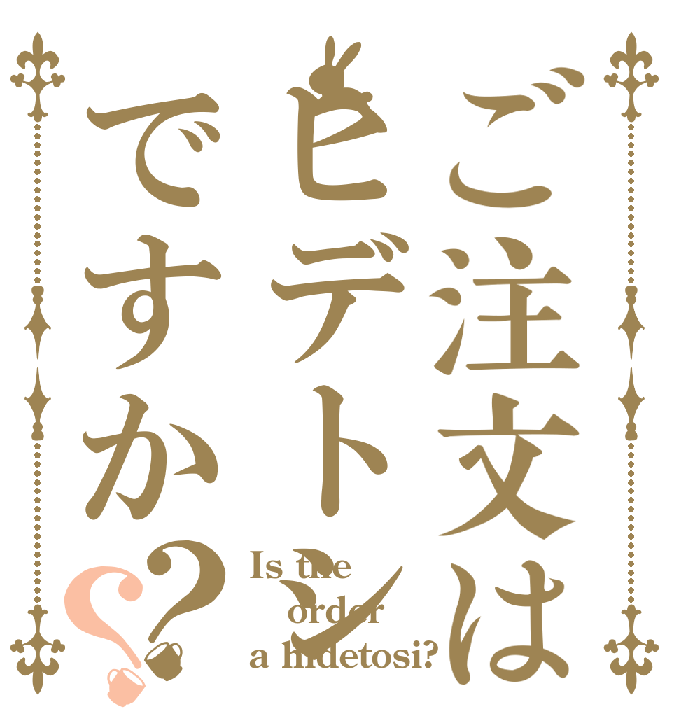 ご注文はヒデトシですか？？ Is the order a hidetosi?