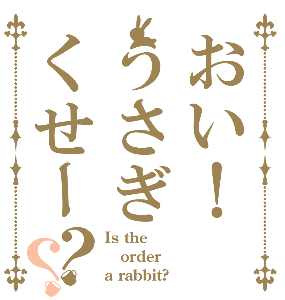 おい！うさぎくせー？？ Is the order a rabbit?