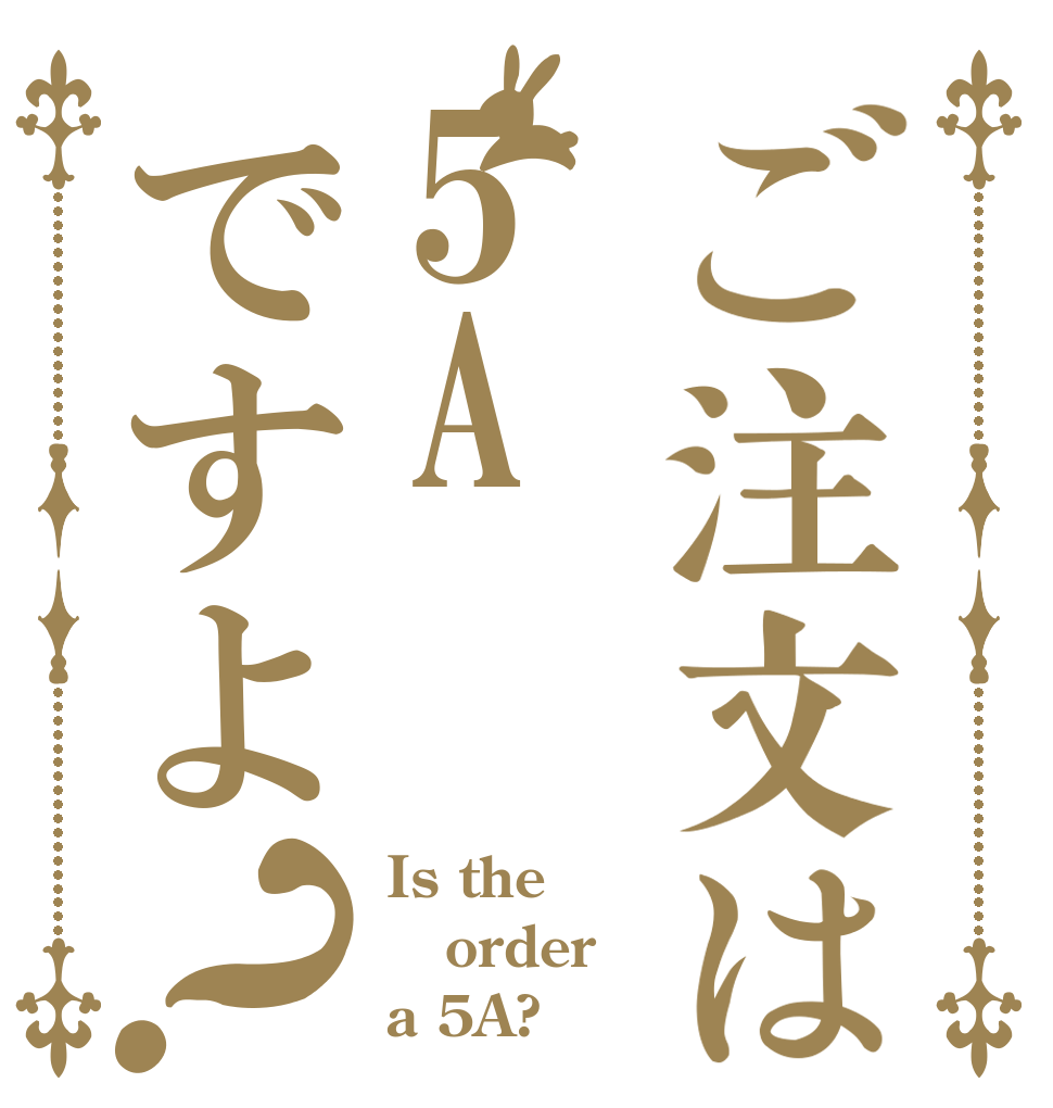 ご注文は5Aですよ？ Is the order a 5A?