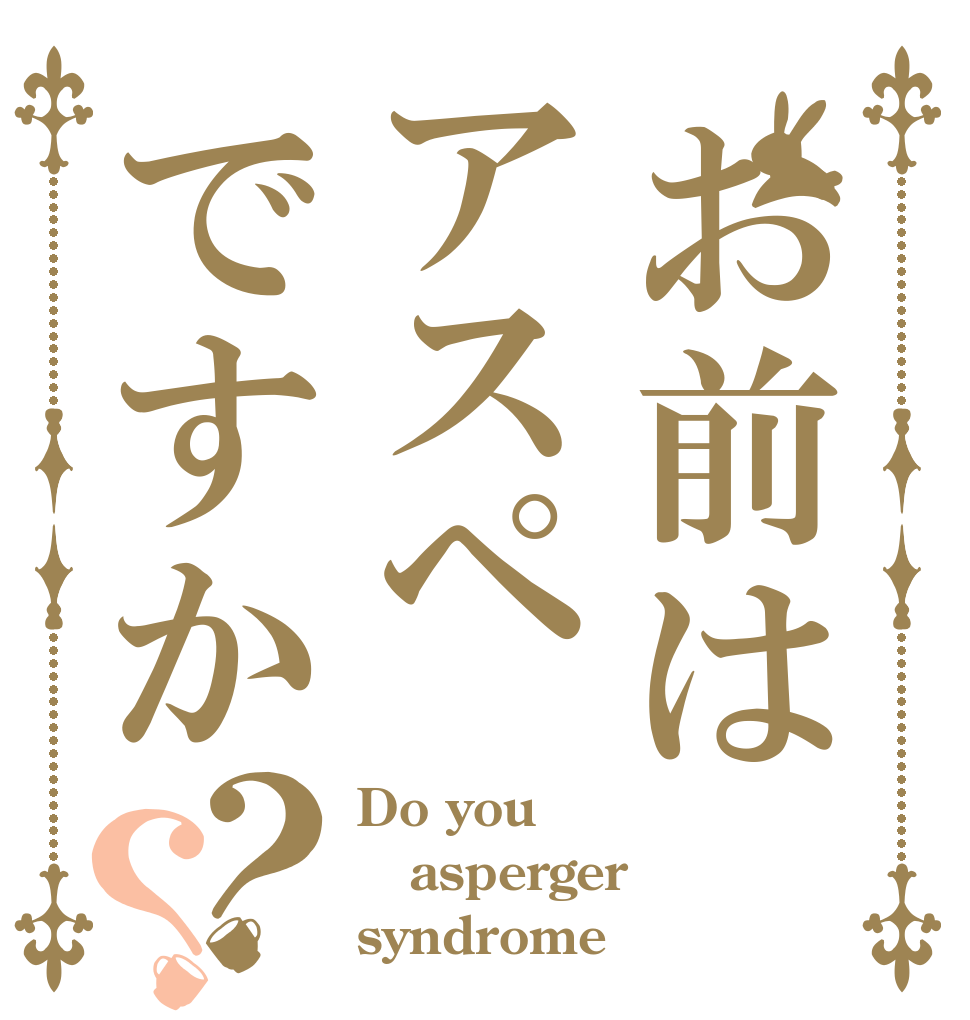 お前はアスペですか？？ Do you asperger syndrome？