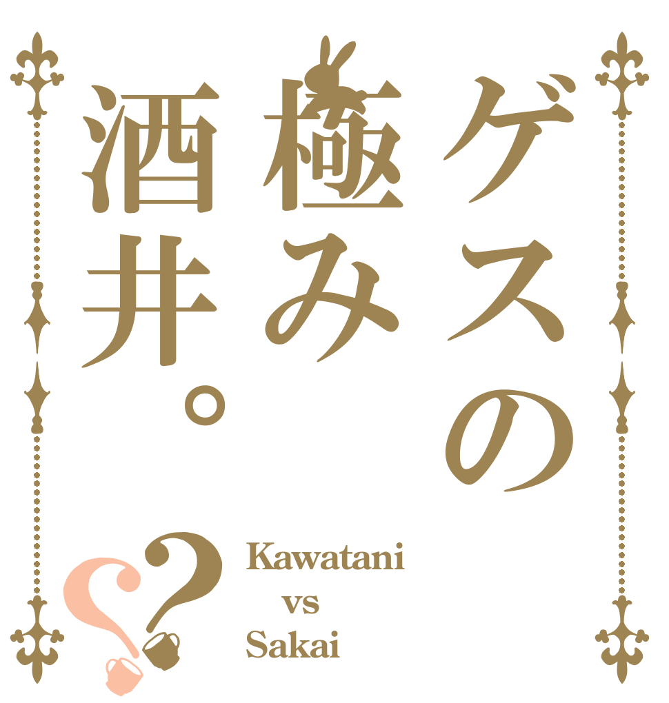ゲスの極み酒井。？？ Kawatani vs Sakai