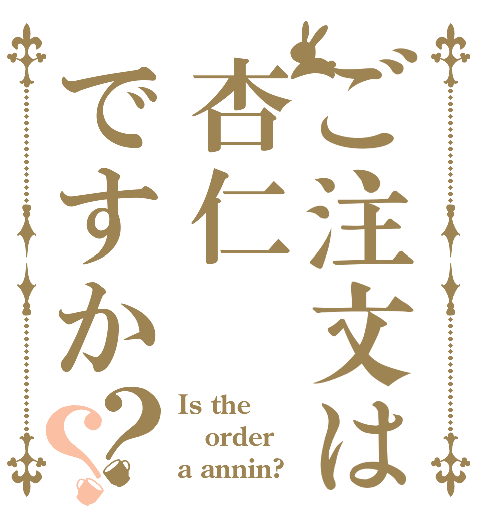 ご注文は杏仁ですか？？ Is the order a annin?