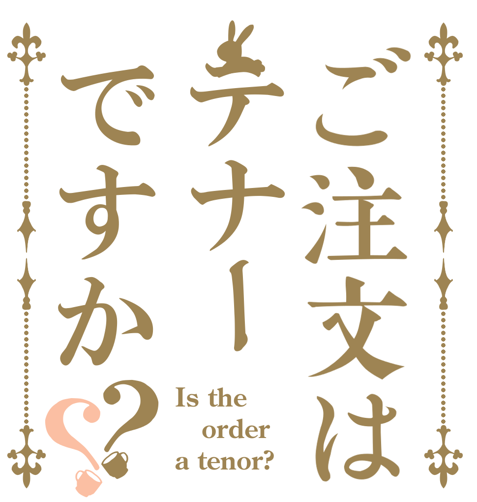 ご注文はテナーですか？？ Is the order a tenor?