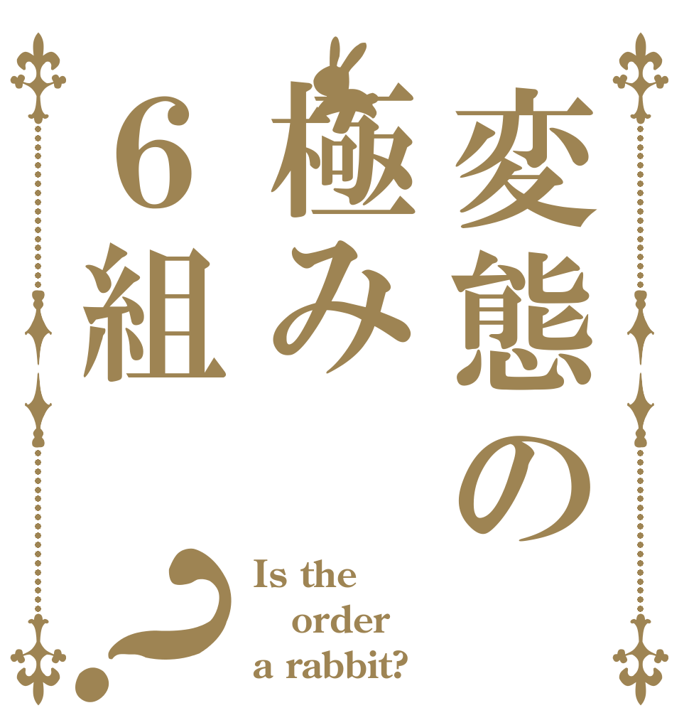 変態の極み６組？ Is the order a rabbit?